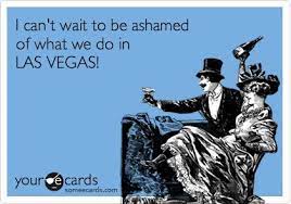 I Can T Wait To Be Ashamed Of What We Do In Las Vegas Funny Quotes Ecards Funny Someecards