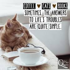 Coffee Cats And Books Sometimes The Answers To Life S Troubles Are Quite Simple Cat Coffee Books Cat Quotes