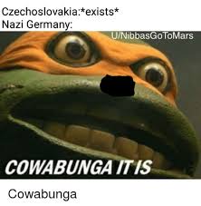 Czechoslovakia*exists* Nazi Germany UNibbasGoToMars COWABUNGA ITIS ...