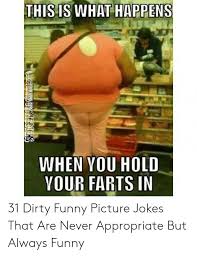 Check spelling or type a new query. This Is What Happens When Vou Hold Vour Farts In 31 Dirty Funny Picture Jokes That Are Never Appropriate But Always Funny Funny Meme On Me Me