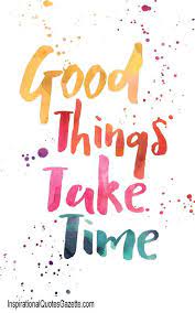 Good Things Take Time Inspirational Quotes Gazette Positive Quotes Words Inspirational Quotes