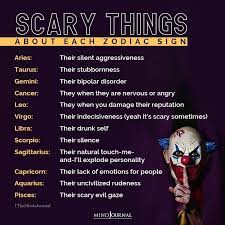 We have listed all the zodiac signs here, take a look. Scary Things About Each Zodiac Sign
