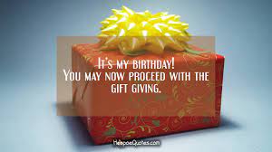 Is your birthday around the corner? It S My Birthday You May Now Proceed With The Gift Giving Hoopoequotes