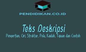 Pengertian dan berbagai macam contohnya. Teks Deskripsi Pengertian Ciri Struktur Kaidah Contoh