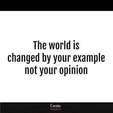 The World Is Changed By Your Example Not Your Opinion For Inspirational Quotes Follow Me On Instagram Inspirational Quotes Quotes Positive Vibes