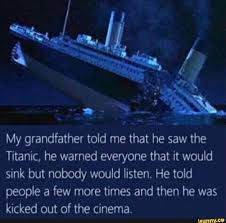 Y My Grandfather Told Me That He Saw The Titanic He Warned Everyone That It Would Sink But Nobody Would Listen He Told People A Few More Times And Then He