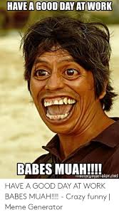 Have A Good Day At Work 3abes Mua Have A Good Day At Work Babes Muah Crazy Funny Meme Generator Crazy Meme On Me Me