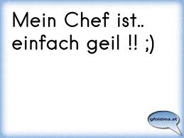 Wir haben keine rezension für einfach geil. Mein Chef Ist Einfach Geil Osterreichische Spruche Und Zitate