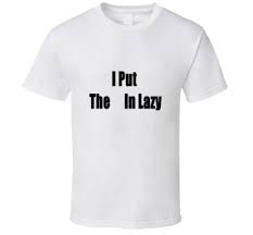 Use an iron to remove any creases or wrinkles in the fabric of your shirt. I Put The In Lazy Funny T Shirt From Godfather T Shirts Sold By Godfather Custom T Shirts On Storenvy