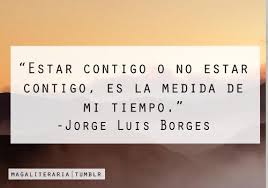 Estar Contigo O No Estar Contigo Es La Medida De Mi Tiempo Jorge Luis Borges Borges Poemas