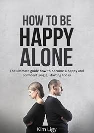 Solitude simply cannot be avoided at times. How To Be Happy Alone The Ultimate Guide How To Become A Happy And Confident Single Starting Today By Anton Kimfors