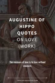 Since love grows within you, so beauty grows. 59 Augustine Of Hippo Quotes On Love Work