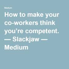 How To Make Your Co Workers Think You Re Competent Workplace Learning Competence Make It Yourself