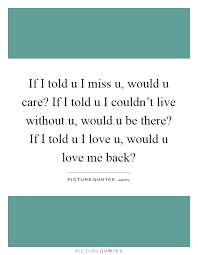 If I Told U I Miss U Would U Care If I Told U I Couldn T Live Picture Quotes