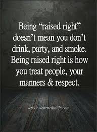 Quotes Being Raised Right Doesn T Mean You Don T Drink Party And Smoke Being Raised Right Is How You Treat Manners Quotes Party Quotes Funny Friends Quotes