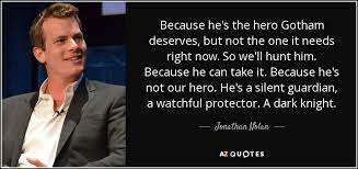 Manohla dargis as quoted by kermode, mark (july 25, 2008). Jonathan Nolan Quote Because He S The Hero Gotham Deserves But Not The One