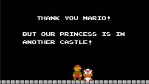 "Thank you Mario! But our Princess is in another castle!"