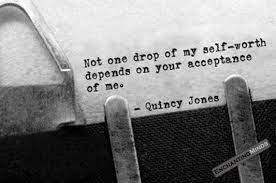 Not One Drop Of My Self Worth Depends On Your Acceptance Of Me Quincy Jones Quotes About Self Worth Think Positive Quotes Quincy Jones