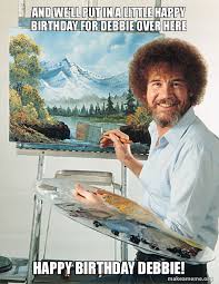 And We Ll Put In A Little Happy Birthday For Debbie Over Here Happy Birthday Debbie Bob Ross Make A Meme
