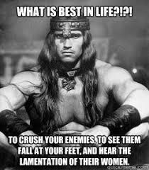 Conan What Is Best In Life Meme Google Search Conan The Barbarian Movie Barbarian Movie Conan The Barbarian
