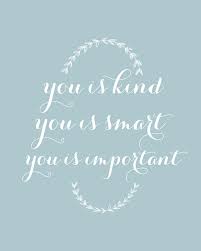 You is smart, you is kind, you is important ­. You Is Kind You Is Smart You Is Important The Help Quotes Quotes Inspirational Words