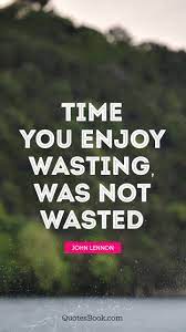 Time You Enjoy Wasting Was Not Wasted Quote By John Lennon Quotesbook
