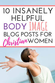 10 Insanely Helpful Christian Body Image Blog Posts Body Image Healthy Body Images Healthy Body
