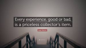 Isaac Marion Quote: “Every experience, good or bad, is a priceless  collector's item.”
