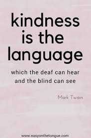Kindness Is The Language Which The Deaf Can Hear And The Blind Can See Quotes To Inspire You To Reach Out To The Broken The Needy Be Kind Each And Every Day Humanity Quotes Kindness Quotes Language Quotes