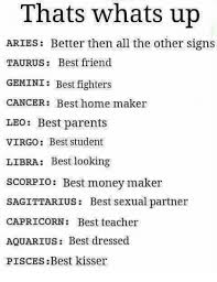But now, studies are showing that it could, in fact,. Thats Whats Up Aries Better Then All The Other Signs Taurus Best Friend Gemini Best Fighters Cancer Best Home Maker Lbo Best Parents Virgo Best Student Libra Best Looking Scorpio Best Money