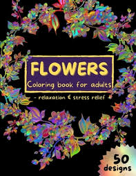 Stress relief relaxation flower coloring pages for adults. Flowers Coloring Book For Adults Stress Relieving Flower Designs Coloring Pages For Adults Relaxation Floral Art Coloring Book 50 Pages Adult Colori Paperback Politics And Prose Bookstore