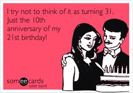 My Birthday Coming Up Meme I Try Not To Think Of It As Turning 31 Just The 10th Anniversary Of My 21st Birthday Birthday Ecard Happy Birthday Meme Husband Humor Happy Birthday Quotes