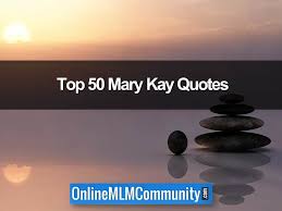 All sorts of tests have to be made. Top 50 Mary Kay Quotes Online Mlm Community