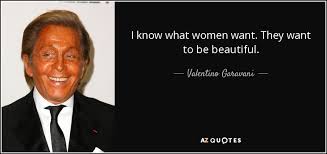 And then suddenly i realized, in a moment of complete clarity, that us girls make it really difficult for the guys. Valentino Garavani Quote I Know What Women Want They Want To Be Beautiful