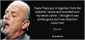 81 quotes from twyla tharp: Billy Joel Quote Twyla Tharp Put It Together From The Material I Wrote