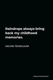 Discover and share raindrops quotes. Sachin Tendulkar Quote Raindrops Always Bring Back My Childhood Memories