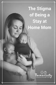 The Stigma Of Being A Stay At Home Mom Twiniversity 1 Twin Parenting Site