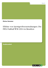 Weltmeister wurde zum vierten mal deutschland, das im endspiel argentinien besiegte. Effekte Von Sportgrossveranstaltungen Die Fifa Fussball Wm 2014 In Brasilien German Edition Hammer Eloise 9783346083081 Amazon Com Books