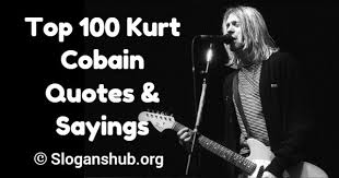 Quotations by kurt cobain to instantly empower you with rock and music: Top 100 Kurt Cobain Quotes Sayings Slogans Hub
