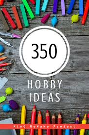 How do you find cool new hobby ideas? 350 Creative Ideas For Hobbies Mind Remake Project