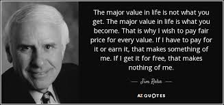 Nothing in life is free quotes quotations sayings 2018. Jim Rohn Quote The Major Value In Life Is Not What You Get
