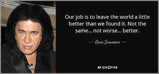 Choose from 500 different sets of flashcards about more better than world history on quizlet. Gene Simmons Quote Our Job Is To Leave The World A Little Better