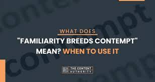 What Does Familiarity Breeds Contempt Mean When To Use It