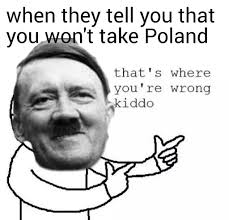 Find the newest poland meme. When They Tell You That You Won T Take Poland Meme Ahseeit