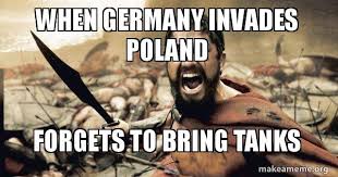 Check out all our blank memes. When Germany Invades Poland Forgets To Bring Tanks The 300 Make A Meme