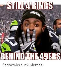 Still4 Rings Behind The 49ers Seahawks Suck Memes San Francisco 49ers Meme On Me Me