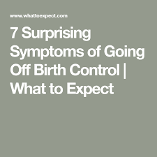 7 Surprising Symptoms Of Going Off Birth Control What To Expect Birth Control Symptoms Getting Pregnant