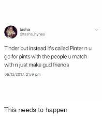Vina was designed for women to meet female friends at any time. Tasha Tinder But Instead It S Called Pinter Nu Go For Pints With The People U Match With N Just Make Gud Friends 09122017 259 Pm This Needs To Happen Friends Meme