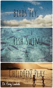  Birds Fly Fish Swim Children Play Garry Landreth Play Quotes Child S Play Quotes Play Therapist