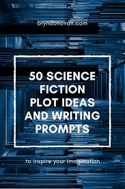 50 Science Fiction Plot Ideas And Writing Prompts Scifi Short Story Ideas Novel Plot Generat Fiction Writing Prompts Writing Prompts Fantasy Fiction Writing